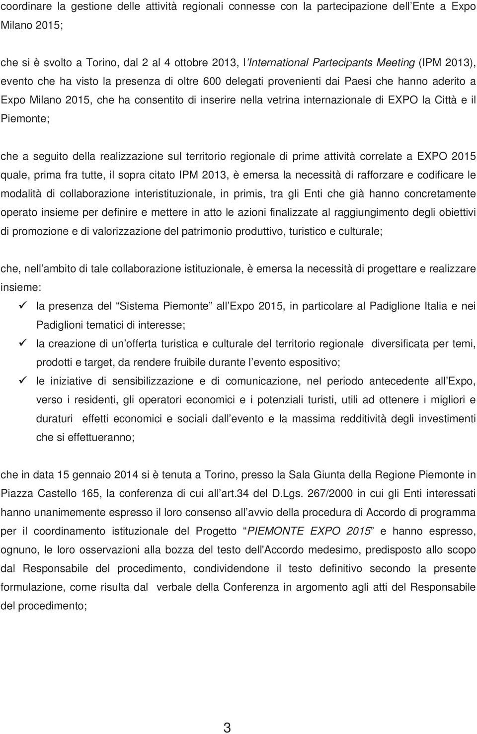 Città e il Piemonte; che a seguito della realizzazione sul territorio regionale di prime attività correlate a EXPO 2015 quale, prima fra tutte, il sopra citato IPM 2013, è emersa la necessità di