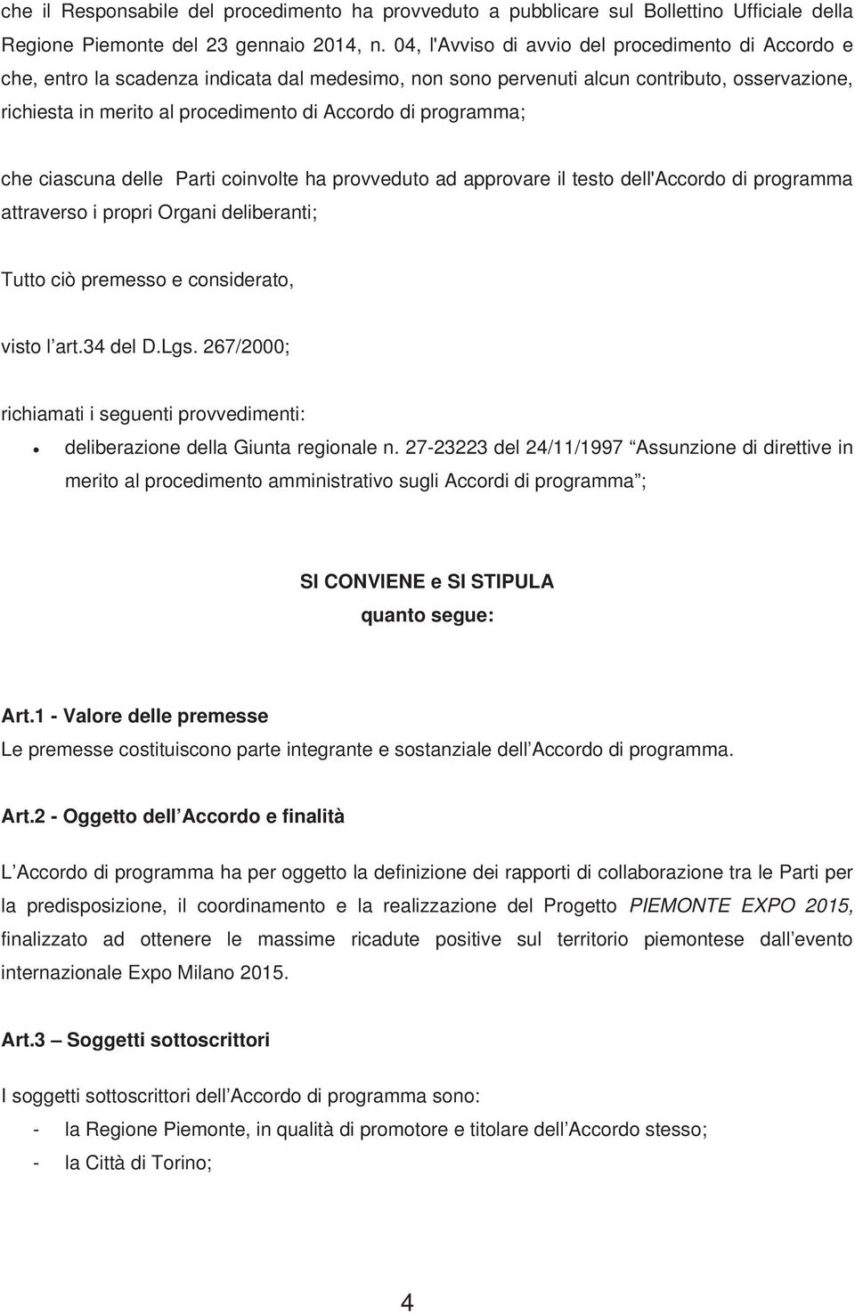 programma; che ciascuna delle Parti coinvolte ha provveduto ad approvare il testo dell'accordo di programma attraverso i propri Organi deliberanti; Tutto ciò premesso e considerato, visto l art.