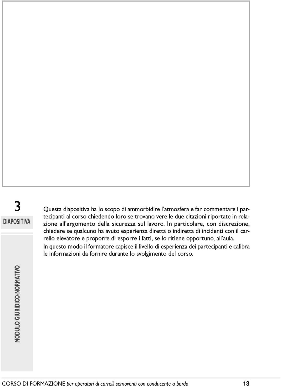 In particolare, con discrezione, DIAPOSITIVA chiedere se qualcuno ha avuto esperienza diretta o indiretta di incidenti con il carrello elevatore e proporre di esporre i