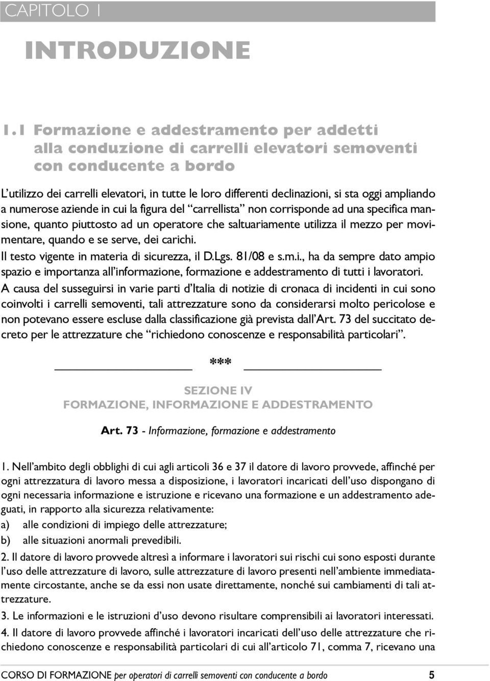 oggi ampliando a numerose aziende in cui la figura del carrellista non corrisponde ad una specifica mansione, quanto piuttosto ad un operatore che saltuariamente utilizza il mezzo per movimentare,