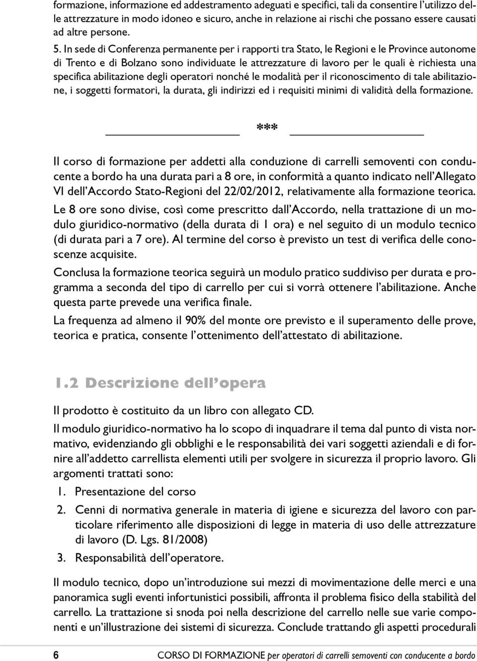 In sede di Conferenza permanente per i rapporti tra Stato, le Regioni e le Province autonome di Trento e di Bolzano sono individuate le attrezzature di lavoro per le quali è richiesta una specifica