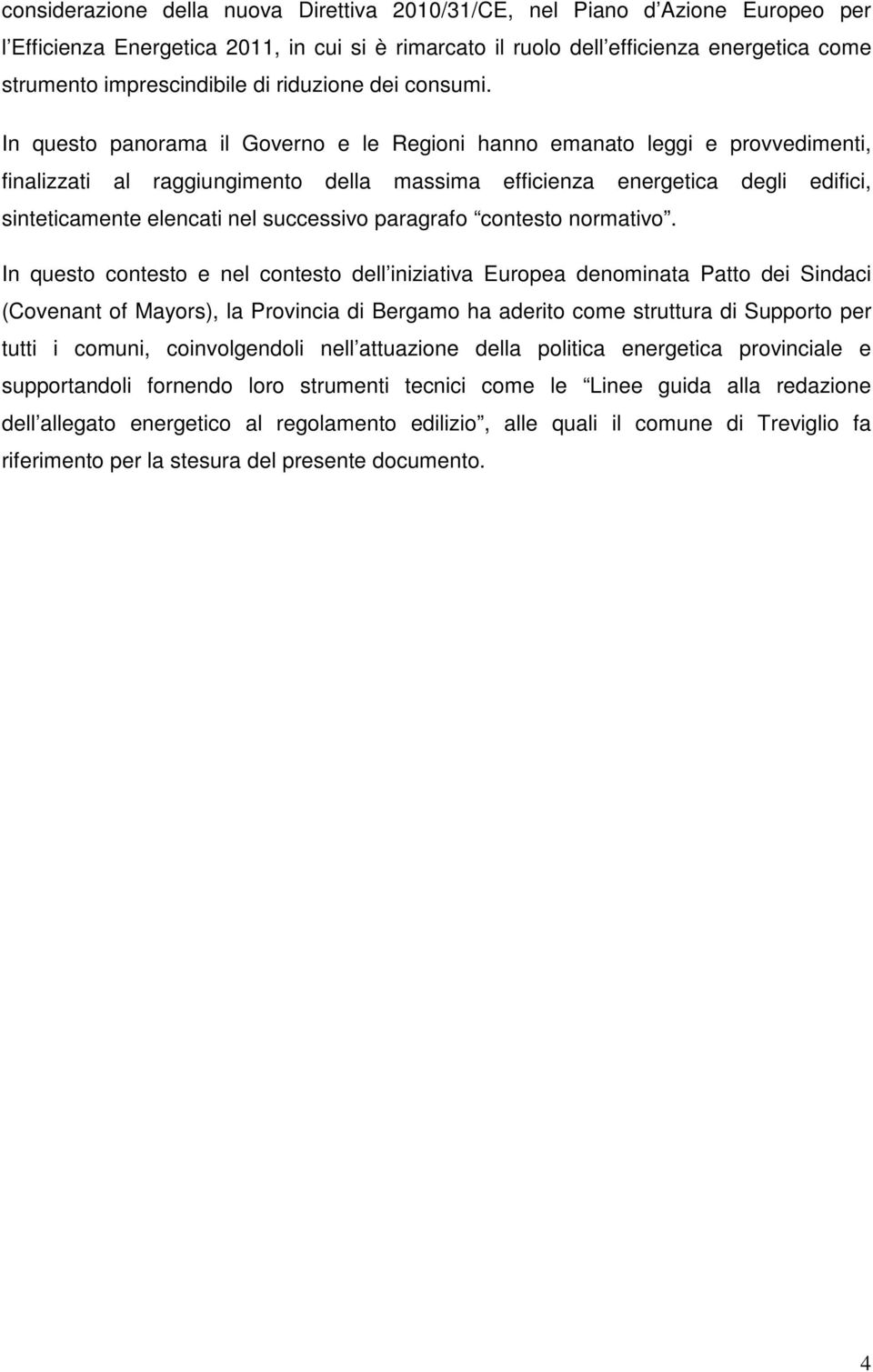 In questo panorama il Governo e le Regioni hanno emanato leggi e provvedimenti, finalizzati al raggiungimento della massima efficienza energetica degli edifici, sinteticamente elencati nel successivo