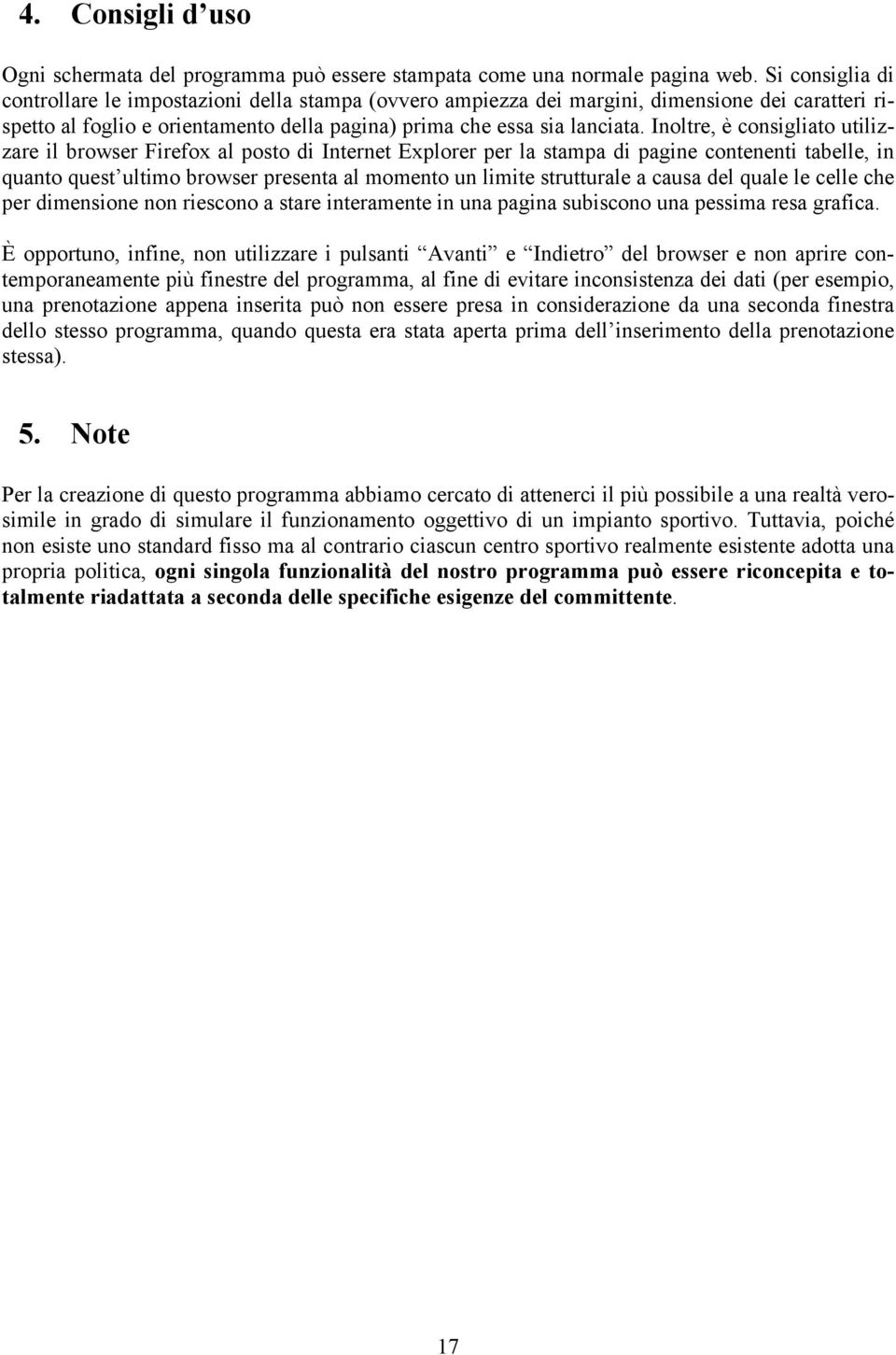 Inoltre, è consigliato utilizzare il browser Firefox al posto di Internet Explorer per la stampa di pagine contenenti tabelle, in quanto quest ultimo browser presenta al momento un limite strutturale