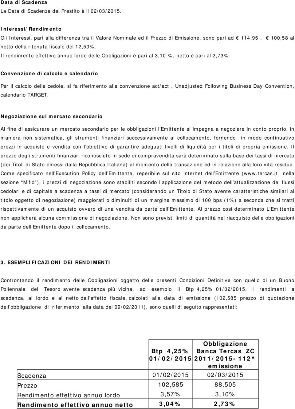 Il rendimento effettivo annuo lordo delle Obbligazioni è pari al 3,10 %, netto è pari al 2,73% Convenzione di calcolo e calendario Per il calcolo delle cedole, si fa riferimento alla convenzione