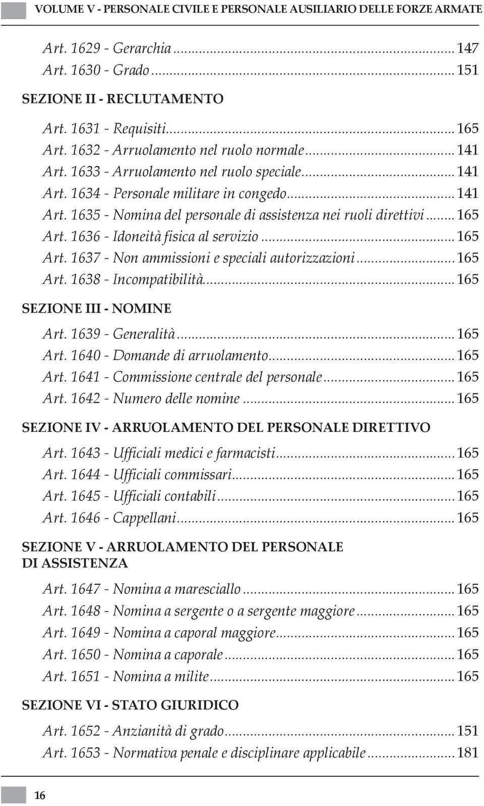 ..165 Art. 1636 - Idoneità fisica al servizio...165 Art. 1637 - Non ammissioni e speciali autorizzazioni...165 Art. 1638 - Incompatibilità...165 SEZIONE III - NOMINE Art. 1639 - Generalità...165 Art. 1640 - Domande di arruolamento.