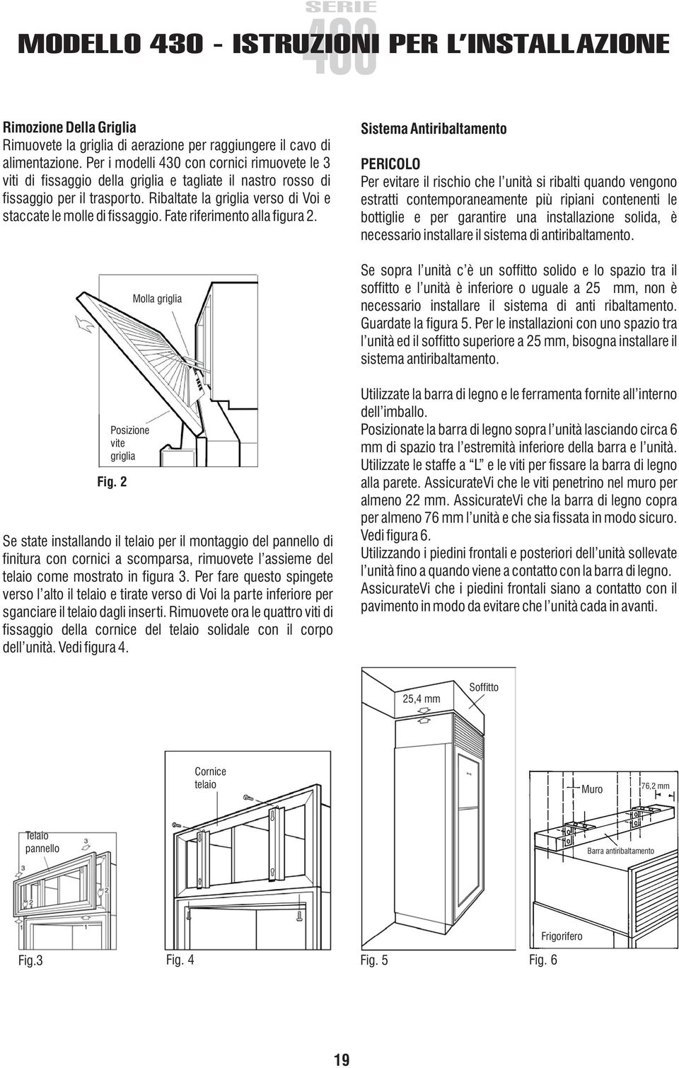 Ribaltate la griglia verso di Voi e staccate le molle di fissaggio. Fate riferimento alla figura 2. Posizione vite griglia Fig.