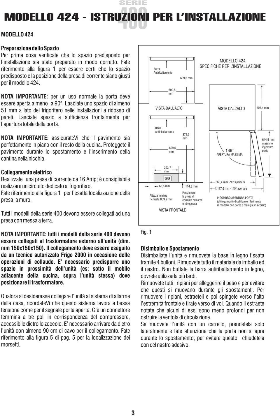 NOTA IMPORTANTE: per un uso normale la porta deve essere aperta almeno a 90. Lasciate uno spazio di almeno 51 a lato del frigorifero nelle installazioni a ridosso di pareti.