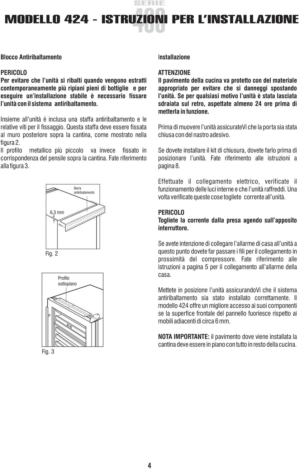 Questa staffa deve essere fissata al muro posteriore sopra la cantina, come mostrato nella figura 2. Il profilo metallico più piccolo va invece fissato in corrispondenza del pensile sopra la cantina.