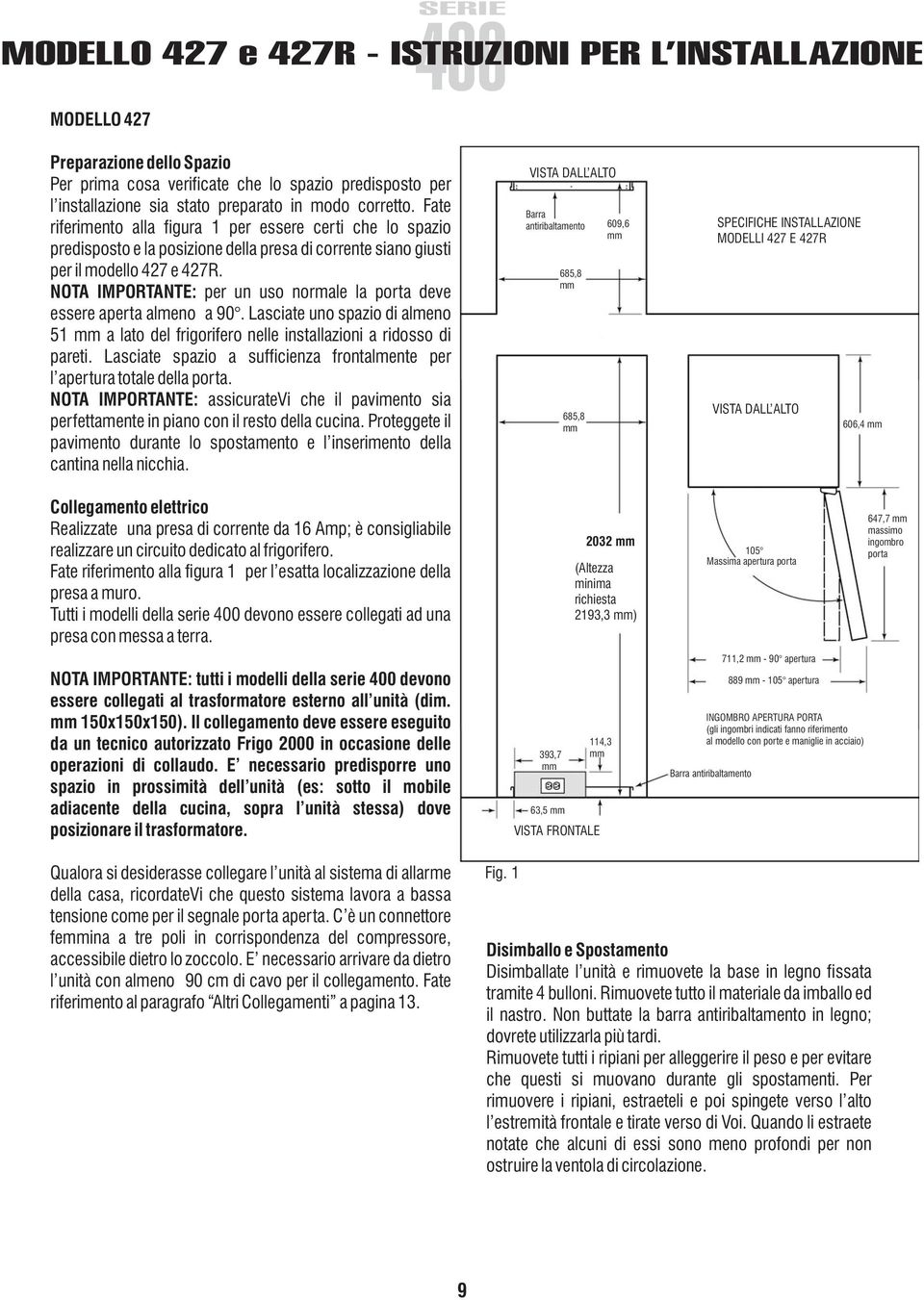 NOTA IMPORTANTE: per un uso normale la porta deve essere aperta almeno a 90. Lasciate uno spazio di almeno 51 a lato del frigorifero nelle installazioni a ridosso di pareti.