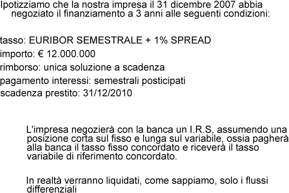 000 rimborso: unica soluzione a scadenza pagamento interessi: semestrali posticipati scadenza prestito: 31/12/2010 L'impresa negozierà con la