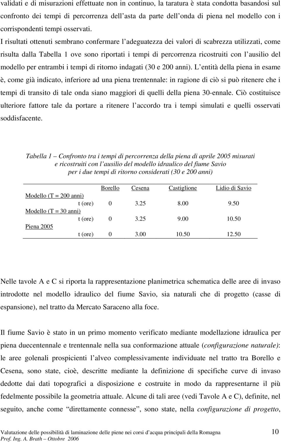 I risultati ottenuti sembrano confermare l adeguatezza dei valori di scabrezza utilizzati, come risulta dalla Tabella 1 ove sono riportati i tempi di percorrenza ricostruiti con l ausilio del modello