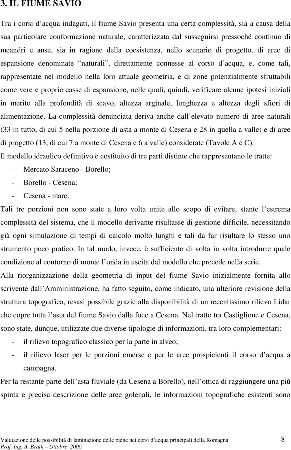 rappresentate nel modello nella loro attuale geometria, e di zone potenzialmente sfruttabili come vere e proprie casse di espansione, nelle quali, quindi, verificare alcune ipotesi iniziali in merito