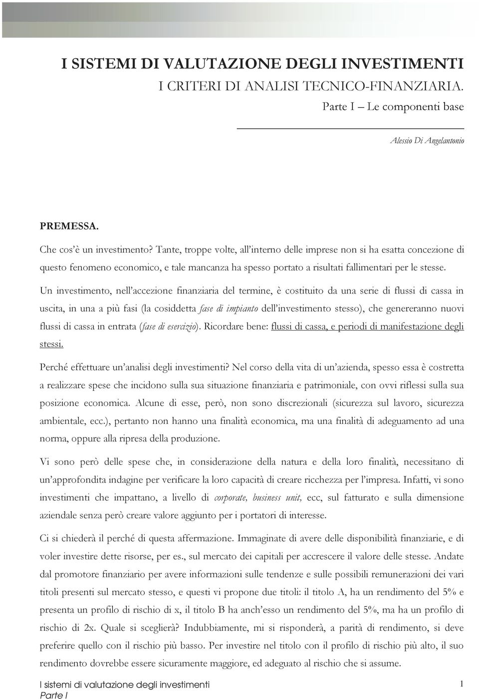 Un investimento, nell accezione finanziaria del termine, è costituito da una serie di flussi di cassa in uscita, in una a più fasi (la cosiddetta fase di impianto dell investimento stesso), che