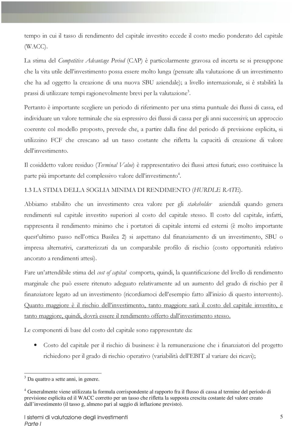 investimento che ha ad oggetto la creazione di una nuova SBU aziendale); a livello internazionale, si è stabilità la prassi di utilizzare tempi ragionevolmente brevi per la valutazione 3.