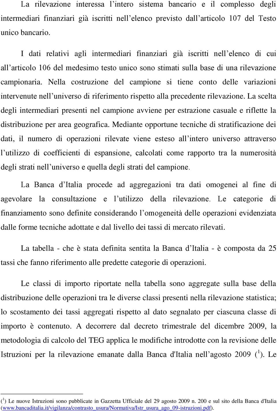 Nella costruzione del campione si tiene conto delle variazioni intervenute nell universo di riferimento rispetto alla precedente rilevazione.