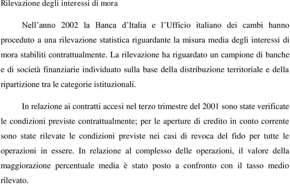 La rilevazione ha riguardato un campione di banche e di società finanziarie individuato sulla base della distribuzione territoriale e della ripartizione tra le categorie istituzionali.