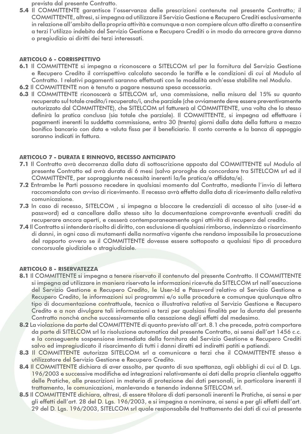 in relazione all ambito della propria attività e comunque a non compiere alcun atto diretto a consentire a terzi l utilizzo indebito del Servizio Gestione e Recupero Crediti o in modo da arrecare