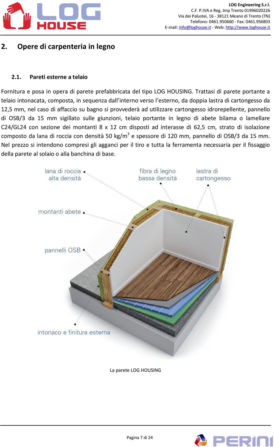 utilizzare cartongesso idrorepellente, pannello di OSB/3 da 15 mm sigillato sulle giunzioni, telaio portante in legno di abete bilama o lamellare C24/GL24 con sezione dei montanti 8 x 12 cm disposti