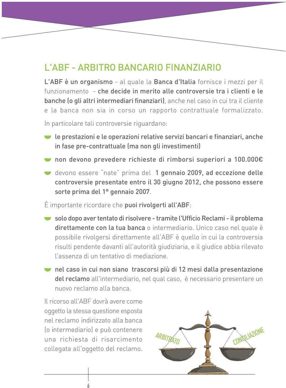 In particolare tali controversie riguardano: le prestazioni e le operazioni relative servizi bancari e finanziari, anche in fase pre-contrattuale (ma non gli investimenti) non devono prevedere