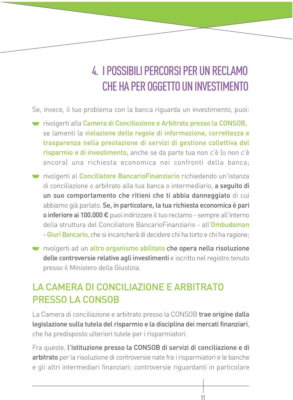 parte tua non c'è (o non c'è ancora) una richiesta economica nei confronti della banca; rivolgerti al Conciliatore BancarioFinanziario richiedendo un'istanza di conciliazione o arbitrato alla tua