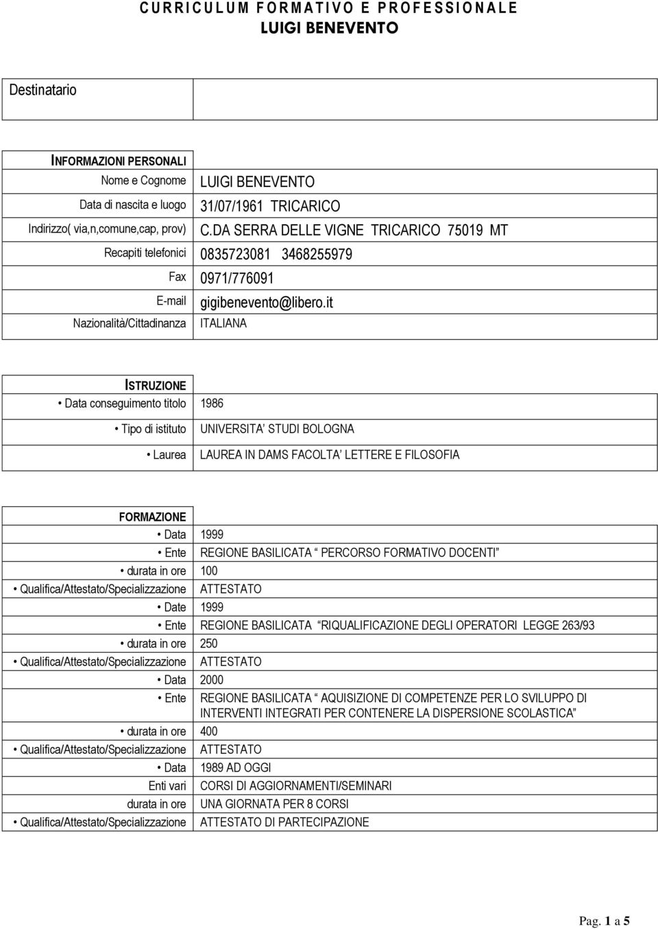 it ITALIANA ISTRUZIONE Data conseguimento titolo 1986 Tipo di istituto Laurea UNIVERSITA STUDI BOLOGNA LAUREA IN DAMS FACOLTA LETTERE E FILOSOFIA FORMAZIONE Data 1999 Ente REGIONE BASILICATA PERCORSO