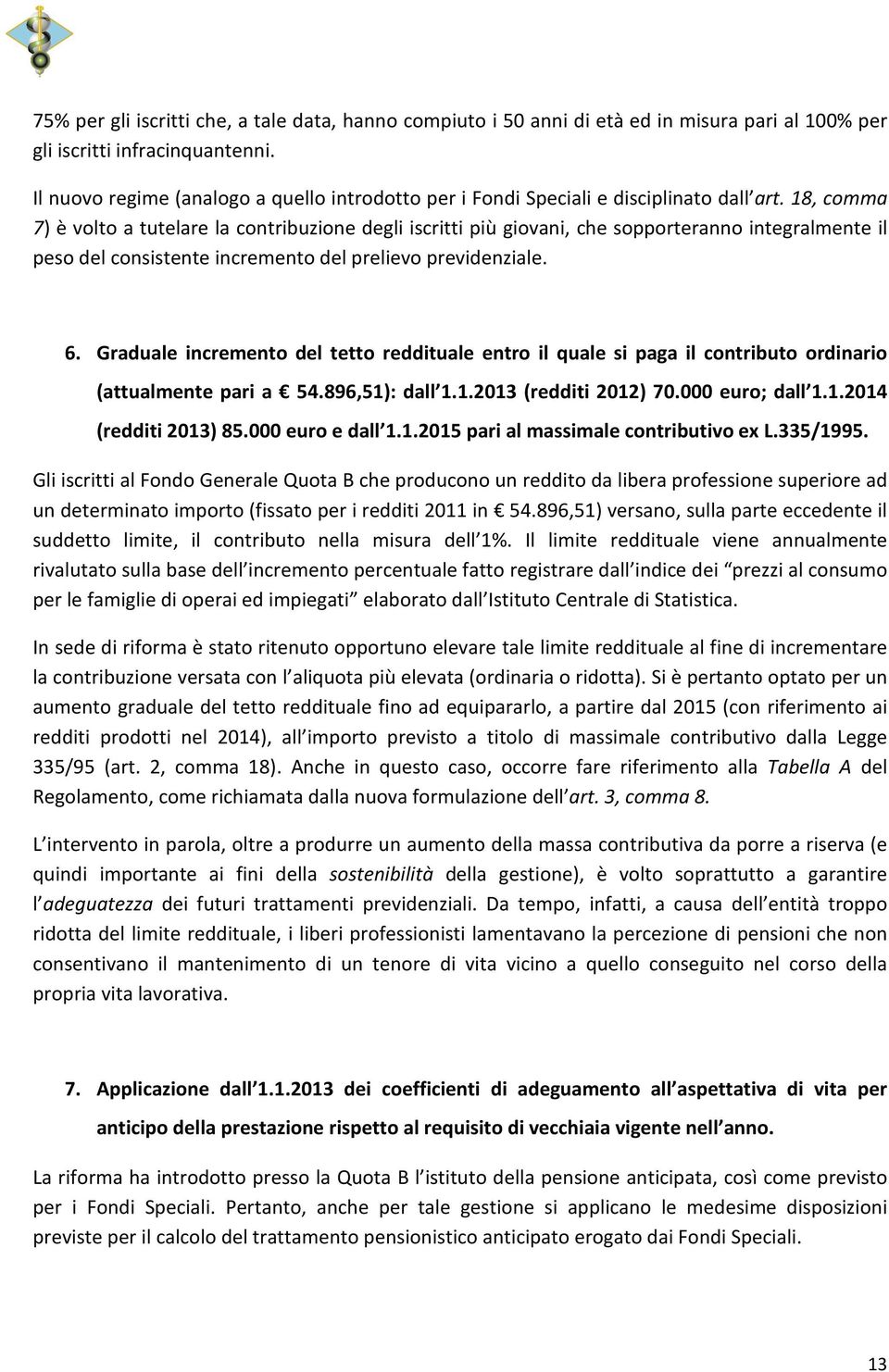 18, comma 7) è volto a tutelare la contribuzione degli iscritti più giovani, che sopporteranno integralmente il peso del consistente incremento del prelievo previdenziale. 6.