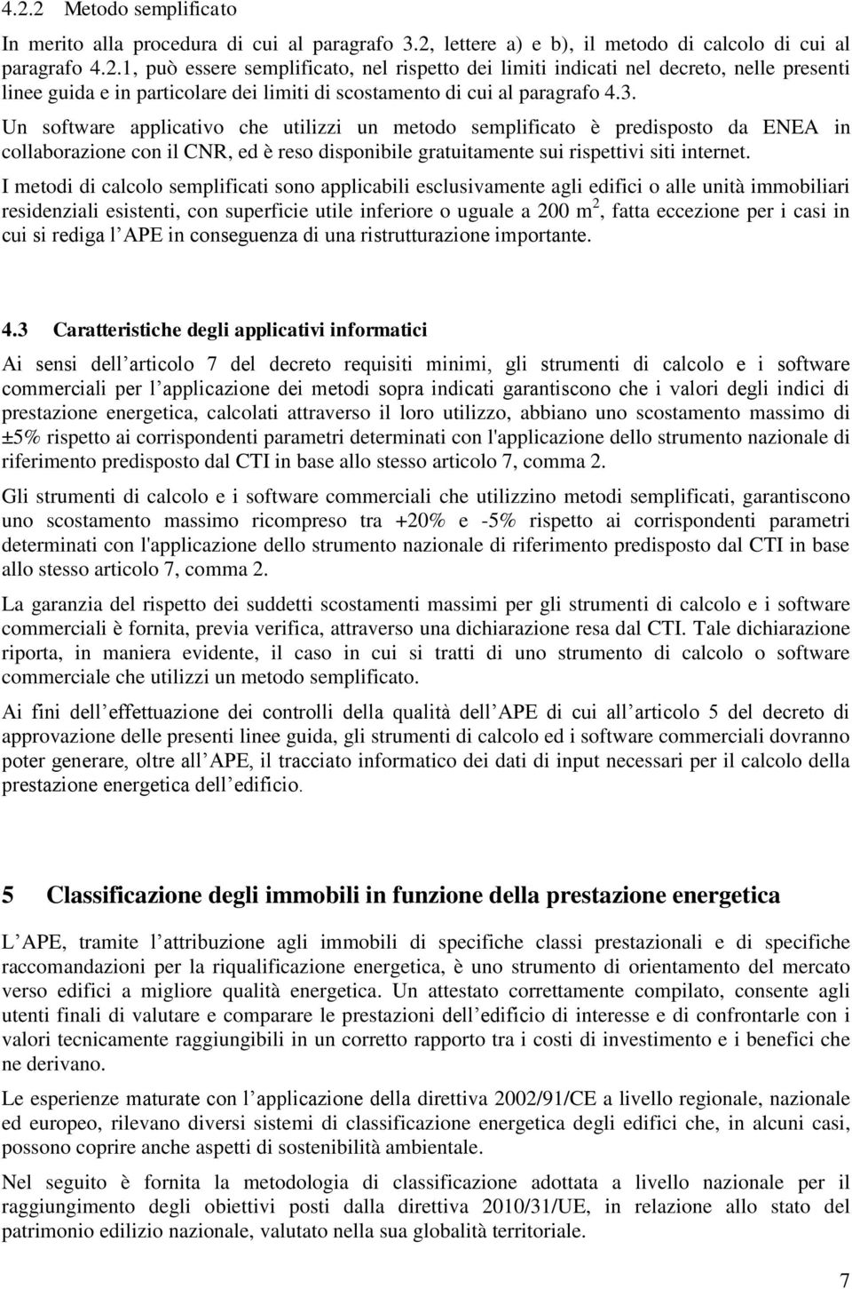 I metodi di calcolo semplificati sono applicabili esclusivamente agli edifici o alle unità immobiliari residenziali esistenti, con superficie utile inferiore o uguale a 200 m 2, fatta eccezione per i