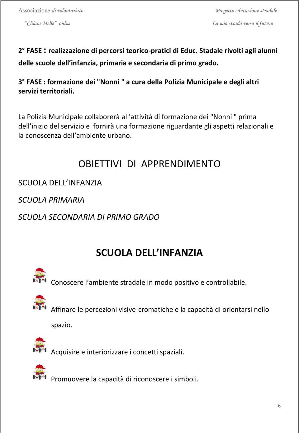 La Polizia Municipale collaborerà all attività di formazione dei "Nonni " prima dell inizio del servizio e fornirà una formazione riguardante gli aspetti relazionali e la conoscenza dell ambiente