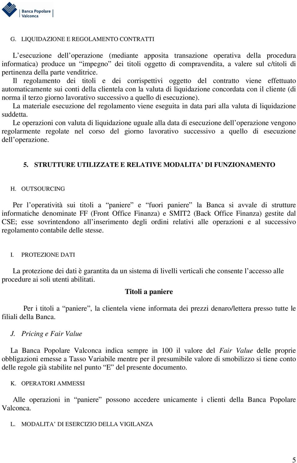 Il regolamento dei titoli e dei corrispettivi oggetto del contratto viene effettuato automaticamente sui conti della clientela con la valuta di liquidazione concordata con il cliente (di norma il