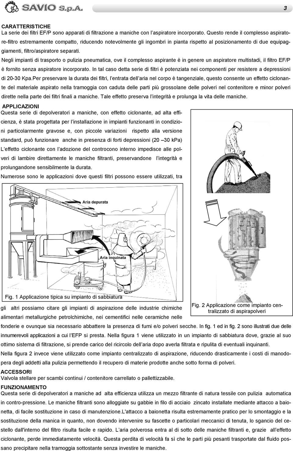 Negli impianti di trasporto o pulizia pneumatica, ove il complesso aspirante è in genere un aspiratore multistadi, il filtro EF/P è fornito senza aspiratore incorporato.