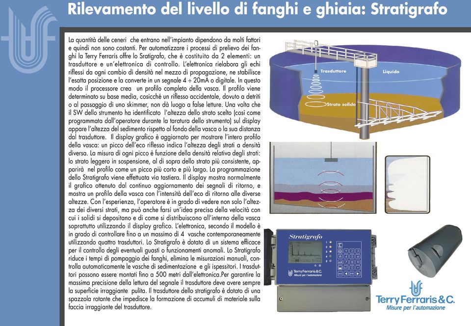 L elettronica rielabora gli echi riflessi da ogni cambio di densità nel mezzo di propagazione, ne stabilisce l esatta posizione e la converte in un segnale 4 20mA o digitale.