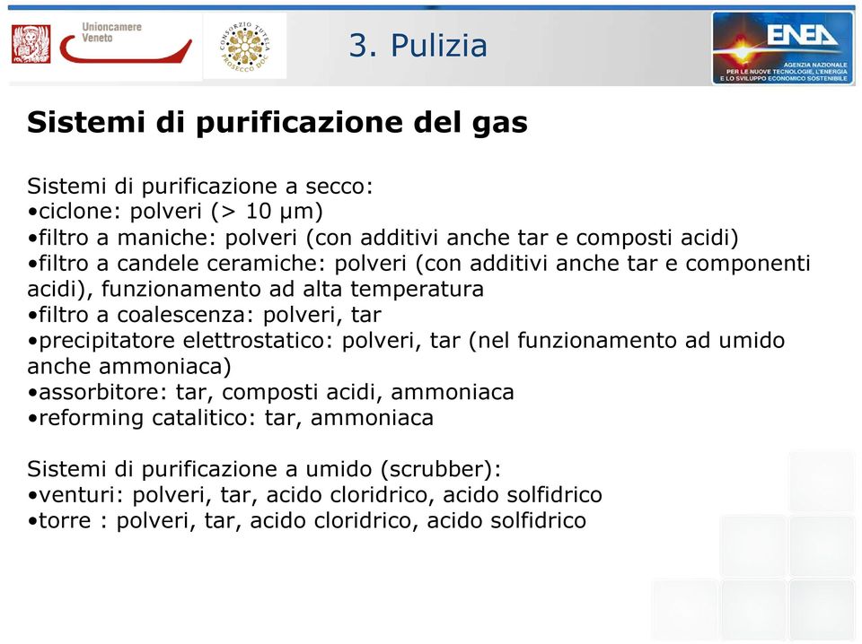 tar precipitatore elettrostatico: polveri, tar (nel funzionamento ad umido anche ammoniaca) assorbitore: tar, composti acidi, ammoniaca reforming catalitico: tar,