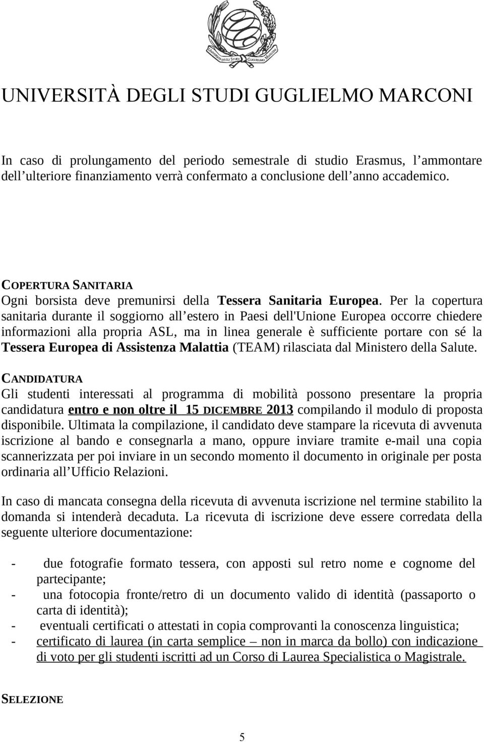 Per la copertura sanitaria durante il soggiorno all estero in Paesi dell'unione Europea occorre chiedere informazioni alla propria ASL, ma in linea generale è sufficiente portare con sé la Tessera