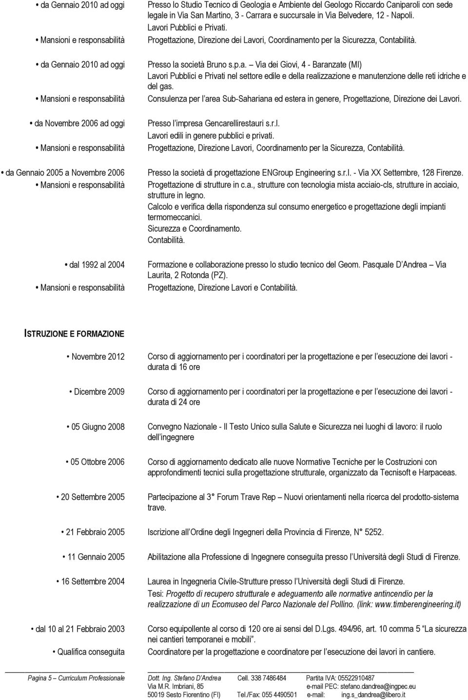 Progettazione, Direzione dei Lavori, Coordinamento per la Sicurezza, Contabilità. Presso la società Bruno s.p.a. Via dei Giovi, 4 - Baranzate (MI) Lavori Pubblici e Privati nel settore edile e della realizzazione e manutenzione delle reti idriche e del gas.