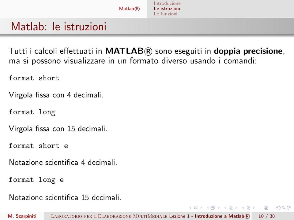 format long Virgola fissa con 15 decimali. format short e Notazione scientifica 4 decimali.