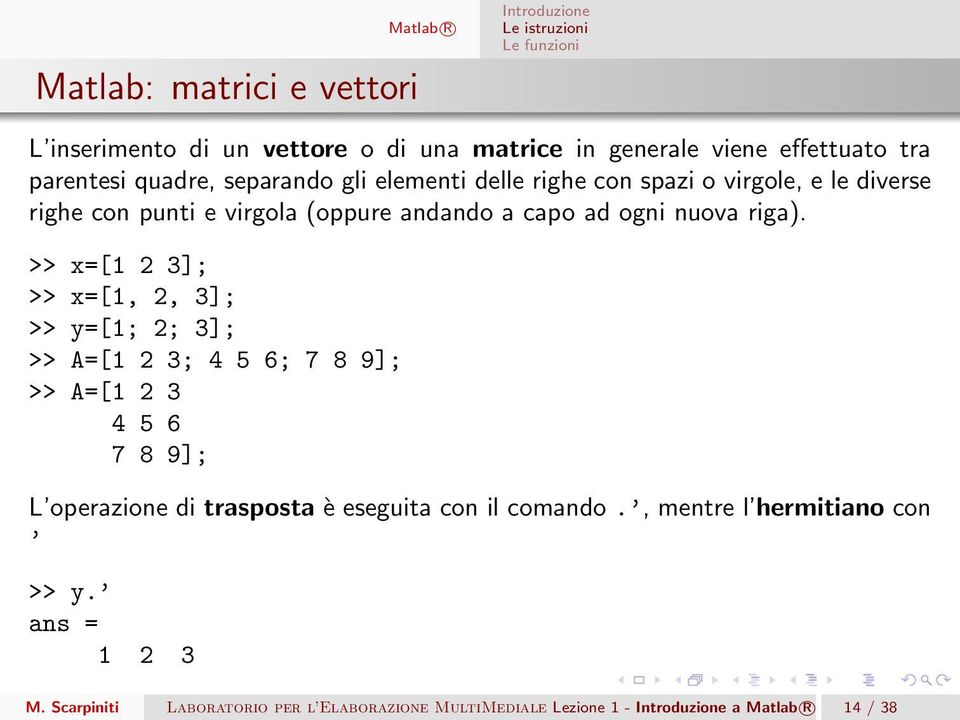 >> x=[1 2 3]; >> x=[1, 2, 3]; >> y=[1; 2; 3]; >> A=[1 2 3; 4 5 6; 7 8 9]; >> A=[1 2 3 4 5 6 7 8 9]; L operazione di trasposta è