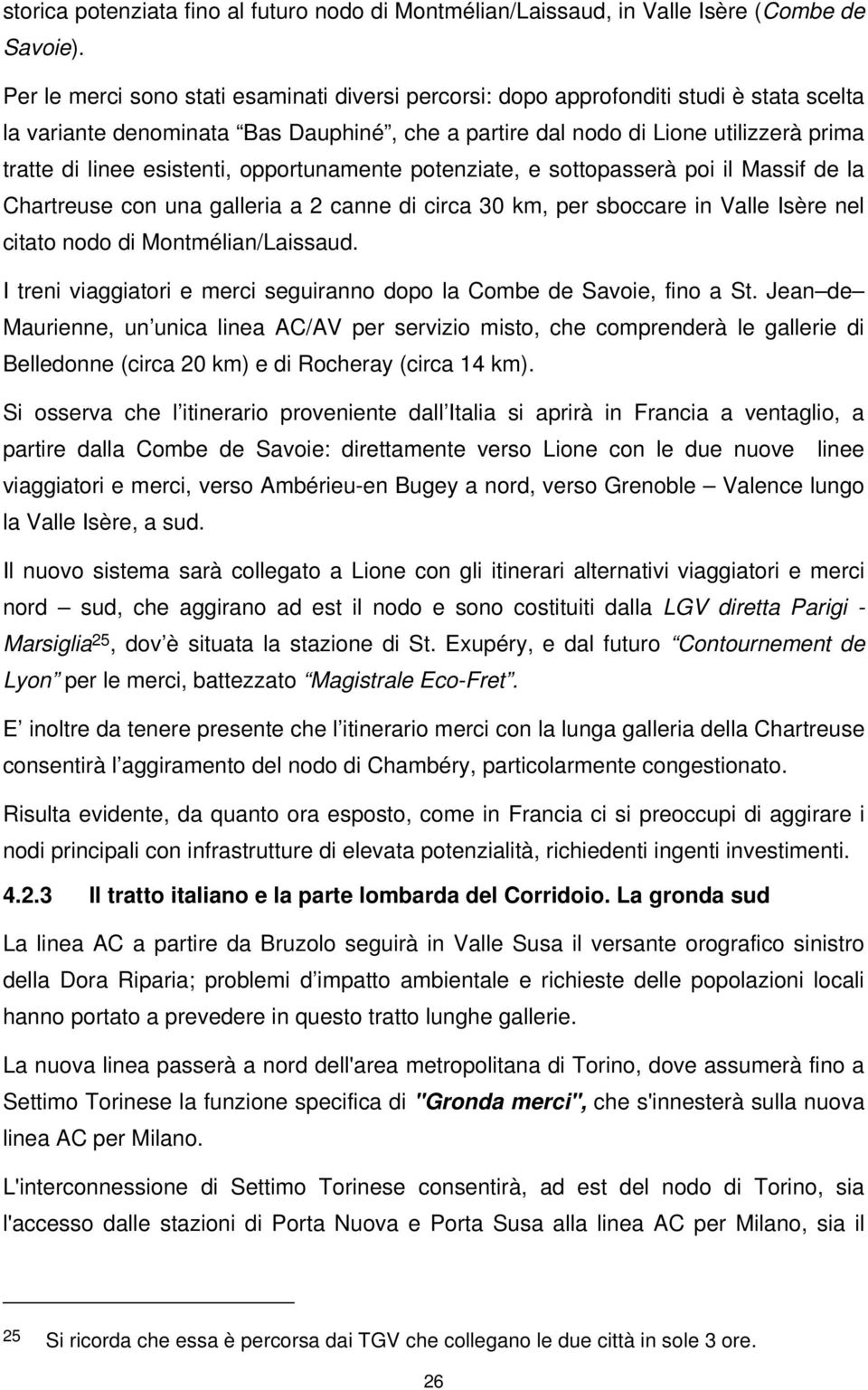 esistenti, opportunamente potenziate, e sottopasserà poi il Massif de la Chartreuse con una galleria a 2 canne di circa 30 km, per sboccare in Valle Isère nel citato nodo di Montmélian/Laissaud.