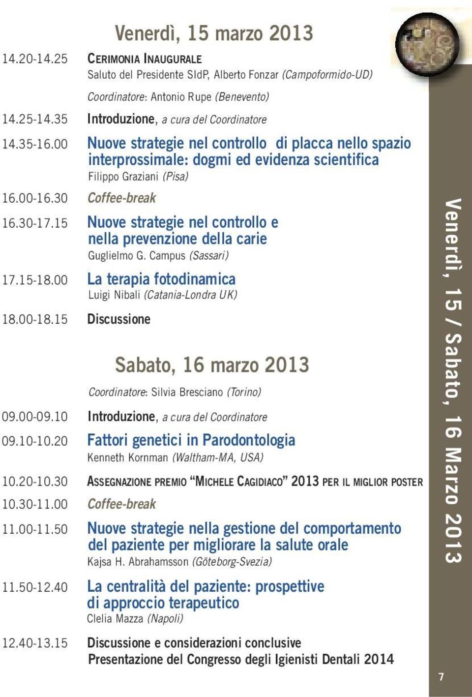 30 Coffee-break 16.30-17.15 Nuove strategie nel controllo e nella prevenzione della carie Guglielmo G. Campus (Sassari) 17.15-18.00 La terapia fotodinamica Luigi Nibali (Catania-Londra UK) 18.00-18.