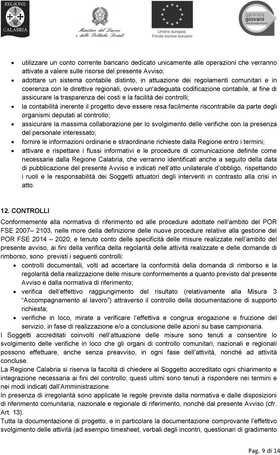 inerente il progetto deve essere resa facilmente riscontrabile da parte degli organismi deputati al controllo; assicurare la massima collaborazione per lo svolgimento delle verifiche con la presenza