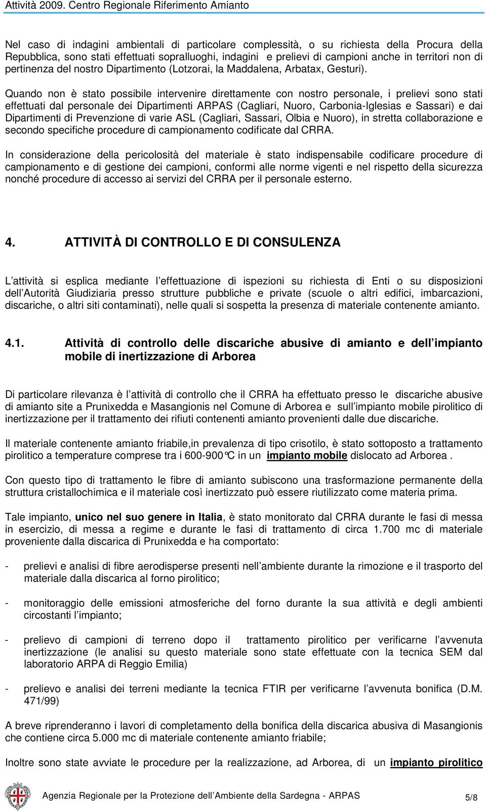 Quando non è stato possibile intervenire direttamente con nostro personale, i prelievi sono stati effettuati dal personale dei Dipartimenti ARPAS (Cagliari, Nuoro, Carbonia-Iglesias e Sassari) e dai