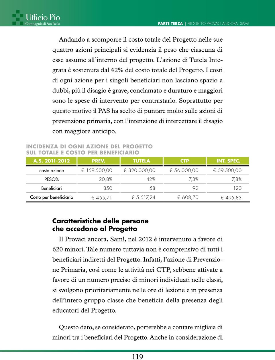 I costi di ogni azione per i singoli beneficiari non lasciano spazio a dubbi, più il disagio è grave, conclamato e duraturo e maggiori sono le spese di intervento per contrastarlo.