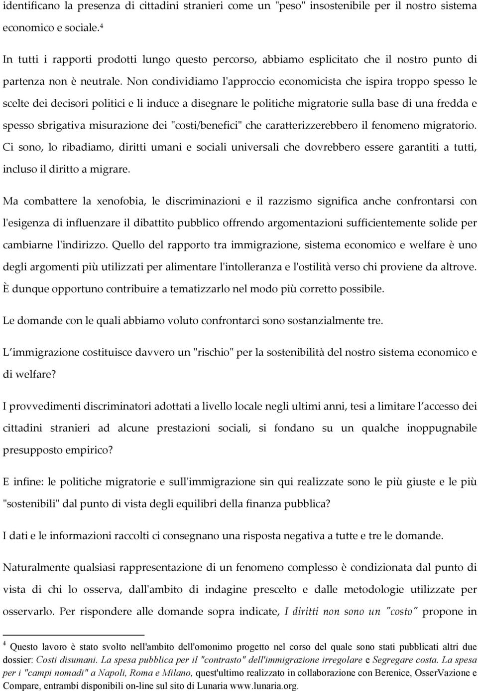 Non condividiamo l'ʹapproccio economicista che ispira troppo spesso le scelte dei decisori politici e li induce a disegnare le politiche migratorie sulla base di una fredda e spesso sbrigativa