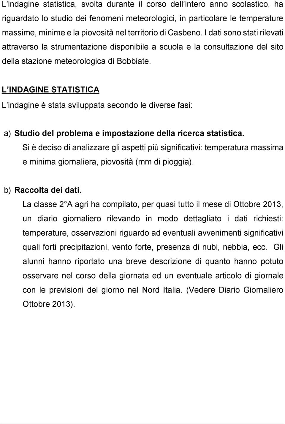 L INDAGINE STATISTICA L indagine è stata sviluppata secondo le diverse fasi: a) Studio del problema e impostazione della ricerca statistica.