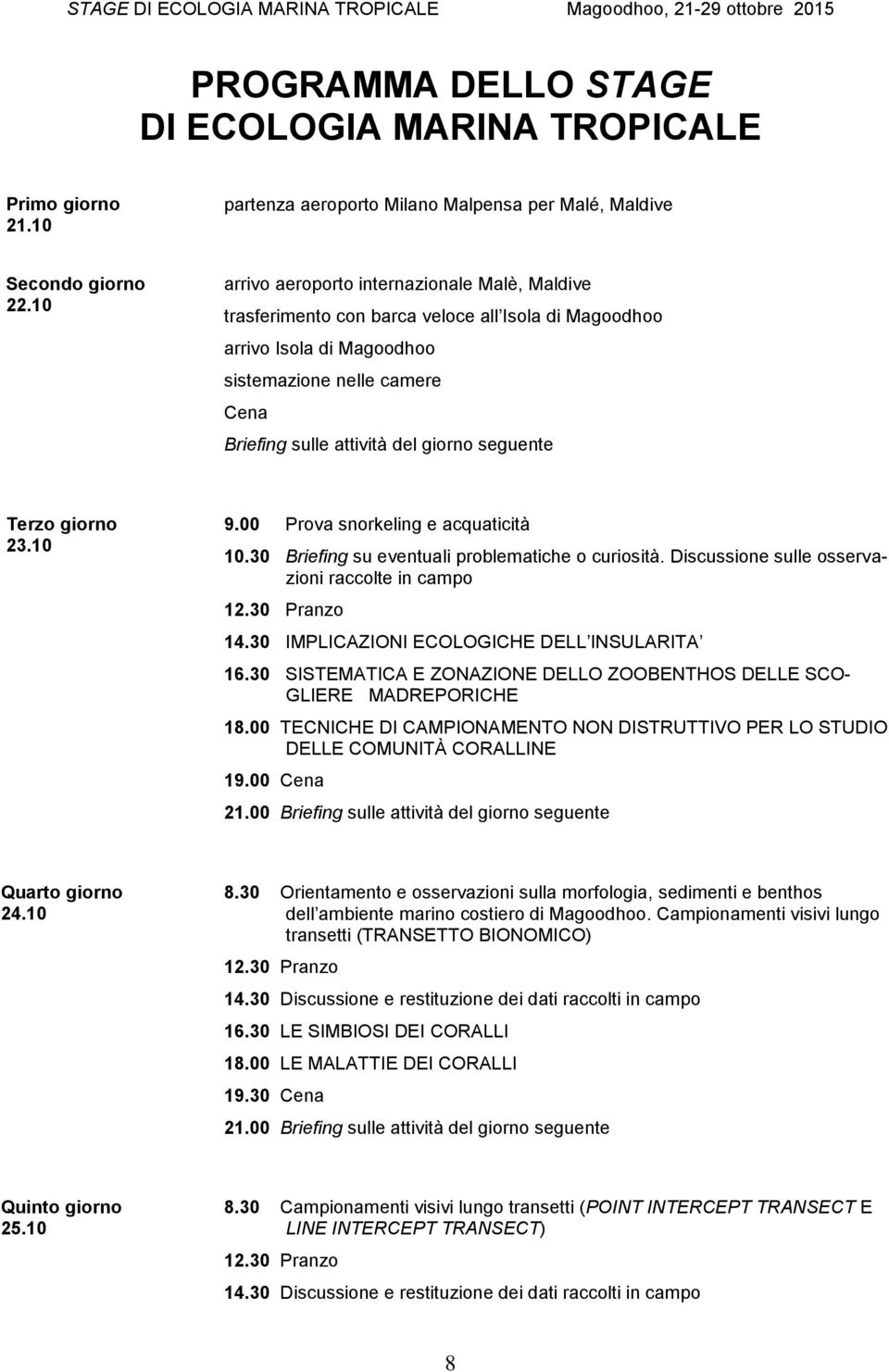 seguente Terzo giorno 23.10 9.00 Prova snorkeling e acquaticità 10.30 Briefing su eventuali problematiche o curiosità. Discussione sulle osservazioni raccolte in campo 12.30 Pranzo 14.