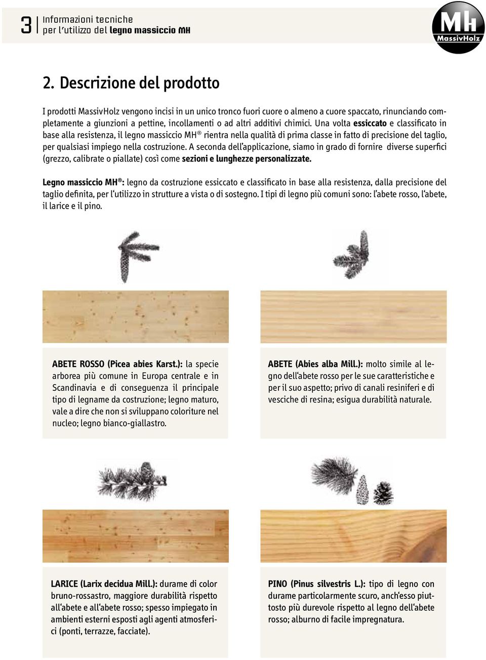 Una volta essiccato e classificato in base alla resistenza, il legno massiccio MH rientra nella qualità di prima classe in fatto di precisione del taglio, per qualsiasi impiego nella costruzione.