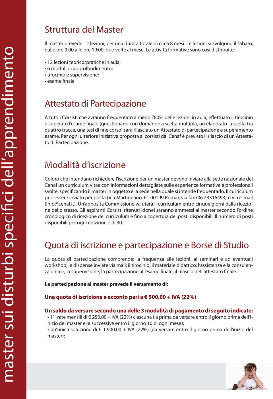 Le attività formative sono così distribuite: 12 lezioni teorico/pratiche in aula; 6 moduli di approfondimento; tirocinio e supervisione; esame finale Attestato di Partecipazione A tutti i Corsisti