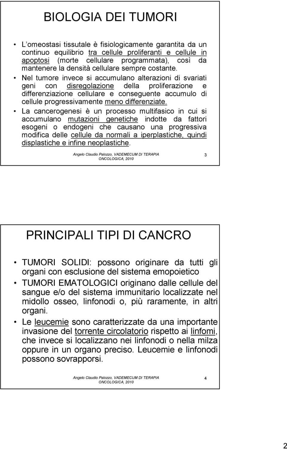 Nel tumore invece si accumulano alterazioni di svariati geni con disregolazione della proliferazione e differenziazione cellulare e conseguente accumulo di cellule progressivamente meno differenziate.