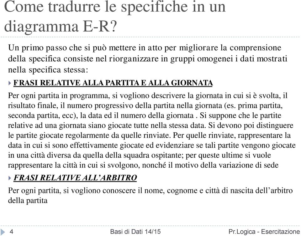 PARTITA E ALLA GIORNATA Per ogni partita in programma, si vogliono descrivere la giornata in cui si è svolta, il risultato finale, il numero progressivo della partita nella giornata (es.