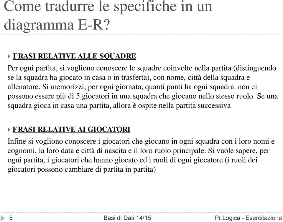 allenatore. Si memorizzi, per ogni giornata, quanti punti ha ogni squadra. non ci possono essere più di 5 giocatori in una squadra che giocano nello stesso ruolo.