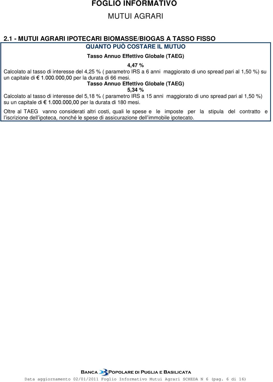 5,34 % Calcolato al tasso di interesse del 5,18 % ( parametro IRS a 15 anni maggiorato di uno spread pari al 1,50 %) su un capitale di per la durata di 180 mesi.